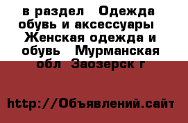  в раздел : Одежда, обувь и аксессуары » Женская одежда и обувь . Мурманская обл.,Заозерск г.